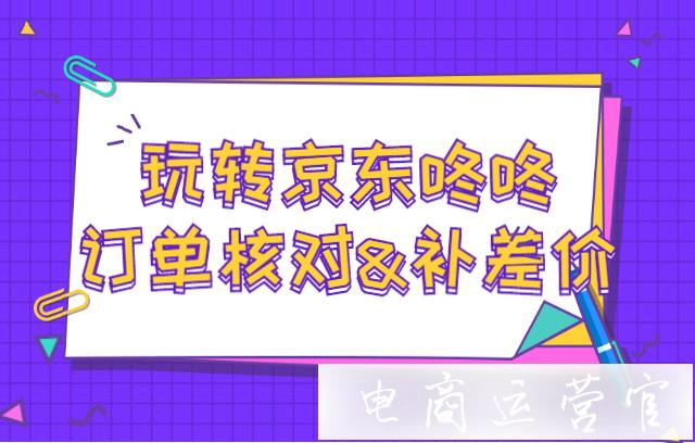 京東咚咚怎么設(shè)置訂單自動核對?京東咚咚怎么補差價?